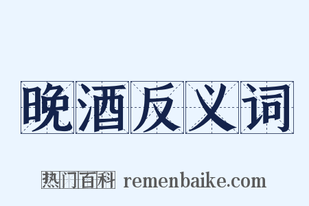 晚酒反义词是什么意思的图片